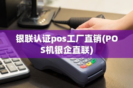 银联认证pos工厂直销(POS机银企直联)