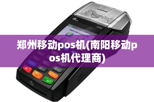 郑州移动pos机(南阳移动pos机代理商)
