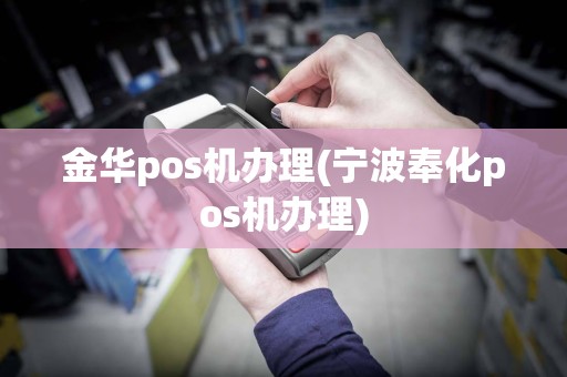 金华pos机办理(宁波奉化pos机办理)