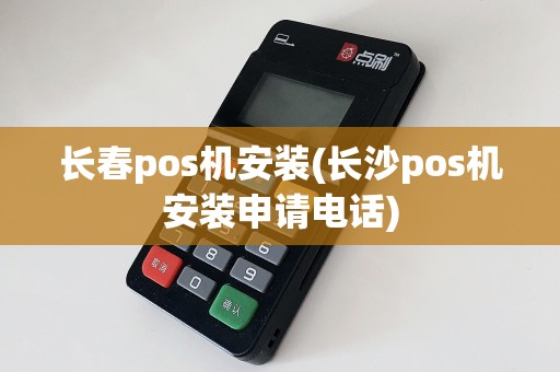 长春pos机安装(长沙pos机安装申请电话)