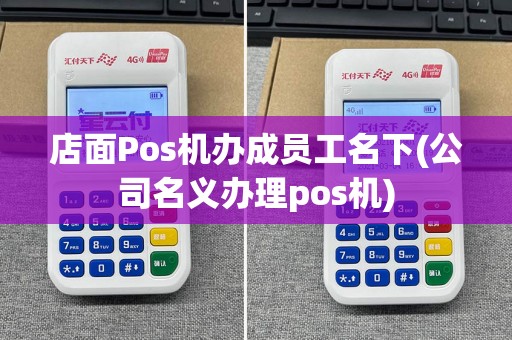 店面Pos机办成员工名下(公司名义办理pos机)