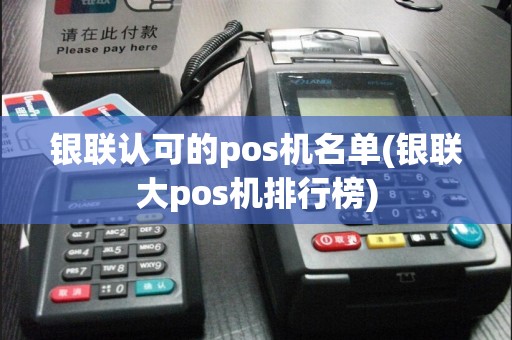银联认可的pos机名单(银联大pos机排行榜)