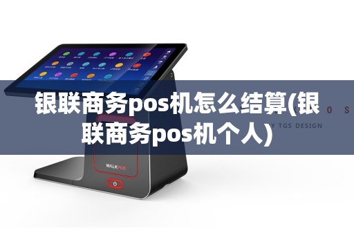 银联商务pos机怎么结算(银联商务pos机个人)
