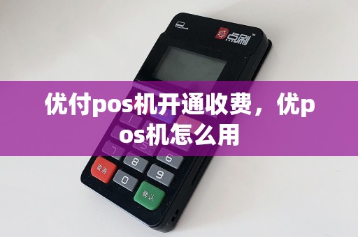 优付pos机开通收费，优pos机怎么用  第1张
