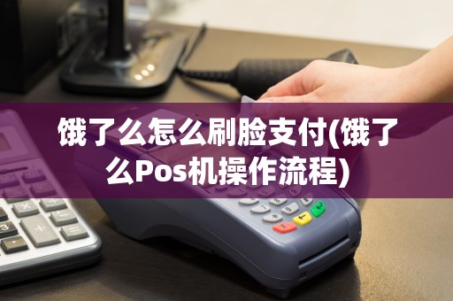 饿了么怎么刷脸支付(饿了么Pos机操作流程)