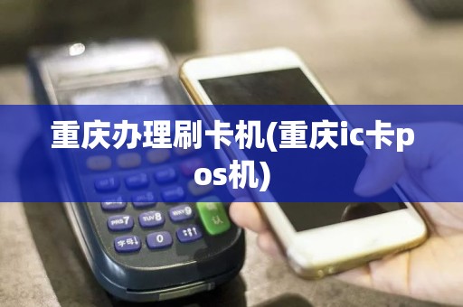 重庆办理刷卡机(重庆ic卡pos机)