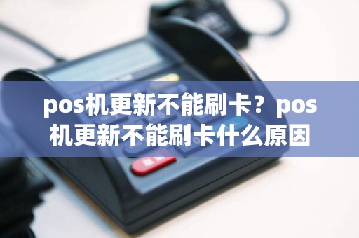 pos机更新不能刷卡？pos机更新不能刷卡什么原因