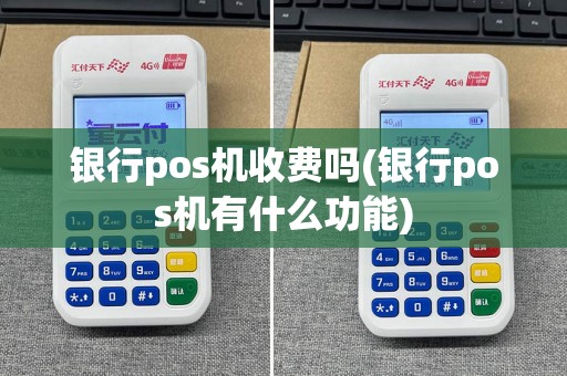 银行pos机收费吗(银行pos机有什么功能)