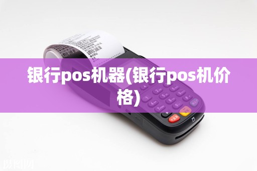 银行pos机器(银行pos机价格)