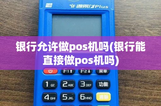 银行允许做pos机吗(银行能直接做pos机吗)