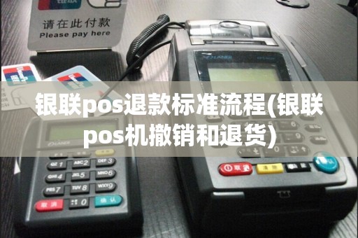 银联pos退款标准流程(银联pos机撤销和退货)