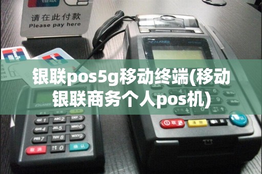 银联pos5g移动终端(移动银联商务个人pos机)