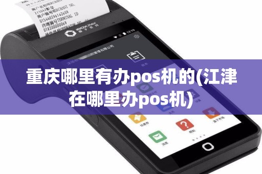 重庆哪里有办pos机的(江津在哪里办pos机)