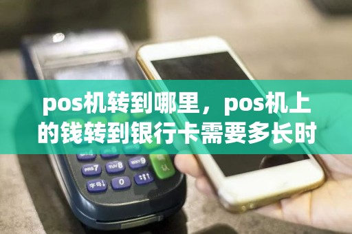 pos机转到哪里，pos机上的钱转到银行卡需要多长时间  第1张