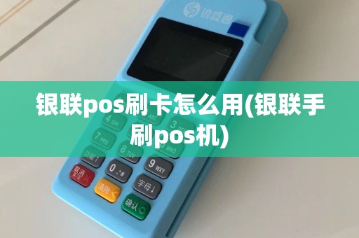 银联pos刷卡怎么用(银联手刷pos机)