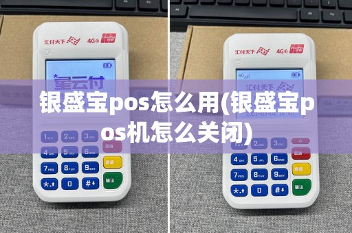 银盛宝pos怎么用(银盛宝pos机怎么关闭)