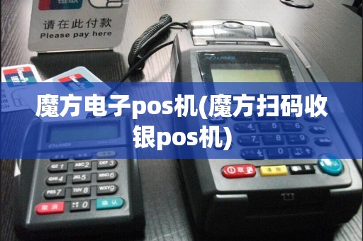 魔方电子pos机(魔方扫码收银pos机)