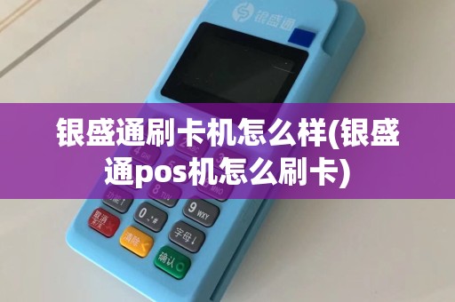 银盛通刷卡机怎么样(银盛通pos机怎么刷卡)