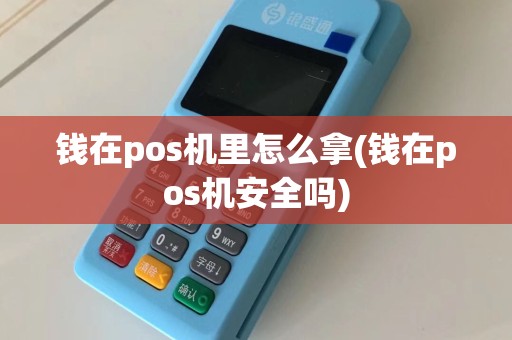 钱在pos机里怎么拿(钱在pos机安全吗)