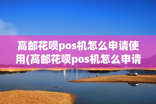 高邮花呗pos机怎么申请使用(高邮花呗pos机怎么申请)