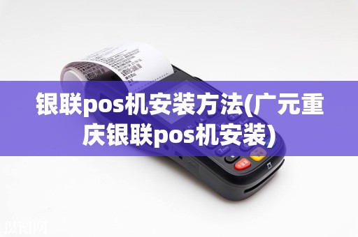 银联pos机安装方法(广元重庆银联pos机安装)