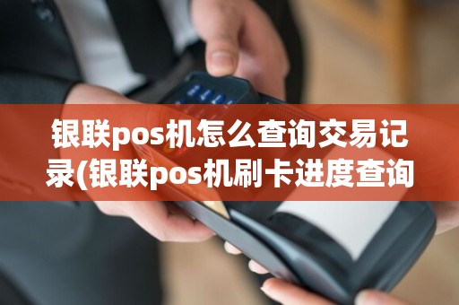银联pos机怎么查询交易记录(银联pos机刷卡进度查询)