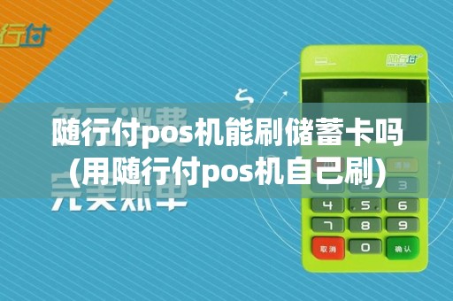 随行付pos机能刷储蓄卡吗(用随行付pos机自己刷)
