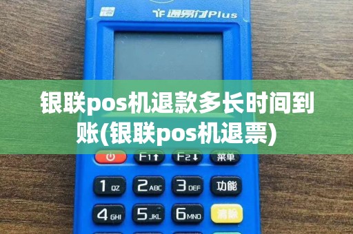 银联pos机退款多长时间到账(银联pos机退票)