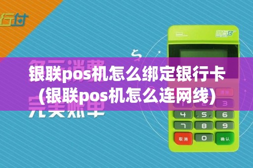 银联pos机怎么绑定银行卡(银联pos机怎么连网线)