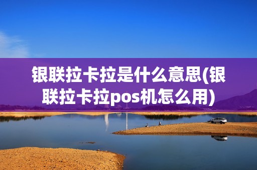 银联拉卡拉是什么意思(银联拉卡拉pos机怎么用)