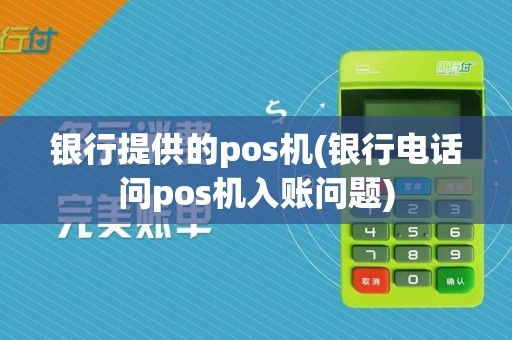 银行提供的pos机(银行电话问pos机入账问题)
