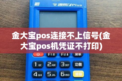 金大宝pos连接不上信号(金大宝pos机凭证不打印)