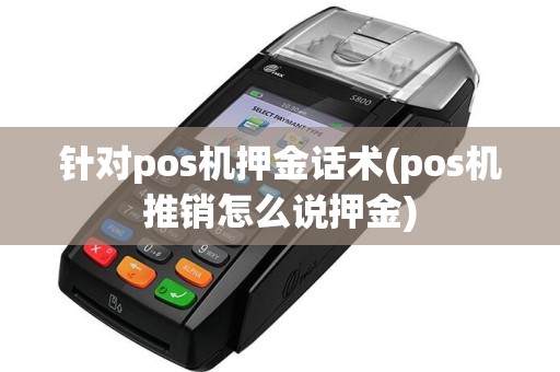 针对pos机押金话术(pos机推销怎么说押金)