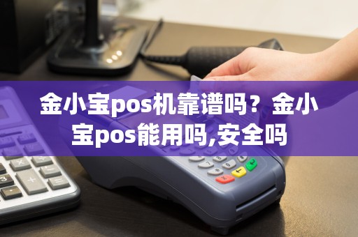 金小宝pos机靠谱吗？金小宝pos能用吗,安全吗