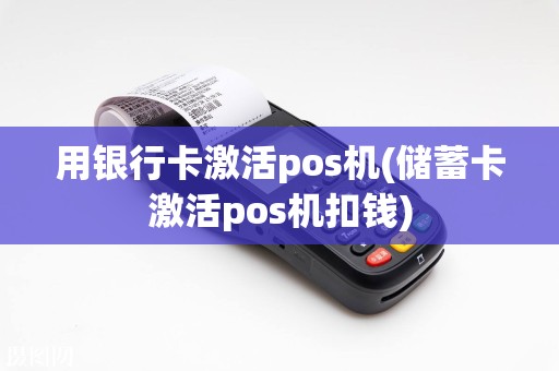 用银行卡激活pos机(储蓄卡激活pos机扣钱)