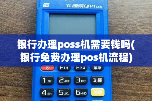 银行办理poss机需要钱吗(银行免费办理pos机流程)