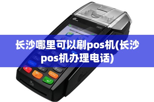 长沙哪里可以刷pos机(长沙pos机办理电话)