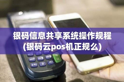 银码信息共享系统操作规程(银码云pos机正规么)