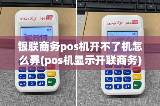 银联商务pos机开不了机怎么弄(pos机显示开联商务)