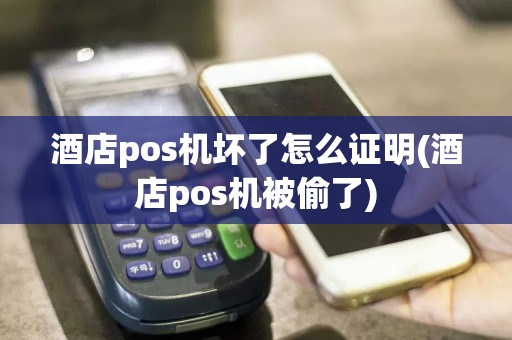 酒店pos机坏了怎么证明(酒店pos机被偷了)