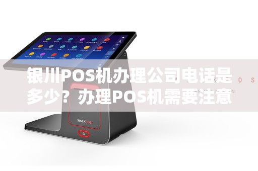 银川POS机办理公司电话是多少？办理POS机需要注意哪些陷阱？