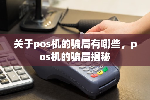 关于pos机的骗局有哪些，pos机的骗局揭秘