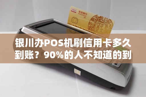 银川办POS机刷信用卡多久到账？90%的人不知道的到账秘密！