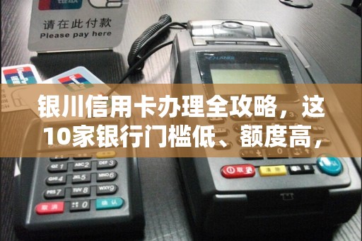 银川信用卡办理全攻略，这10家银行门槛低、额度高，你办过几家？
