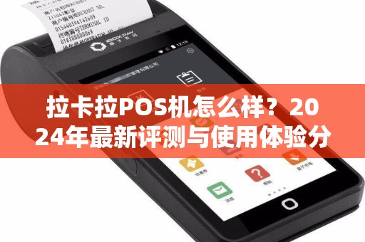 拉卡拉POS机怎么样？2024年最新评测与使用体验分享
