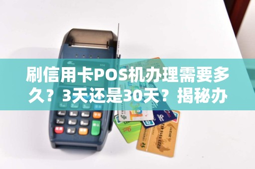 刷信用卡POS机办理需要多久？3天还是30天？揭秘办理速度的真相！