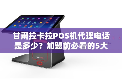 甘肃拉卡拉POS机代理电话是多少？加盟前必看的5大陷阱！