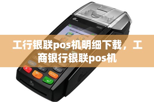工行银联pos机明细下载，工商银行银联pos机  第1张