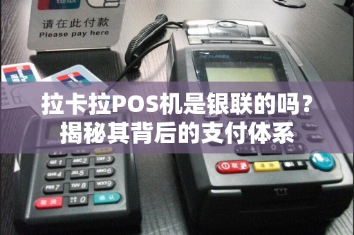 拉卡拉POS机是银联的吗？揭秘其背后的支付体系