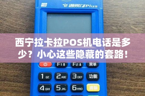 西宁拉卡拉POS机电话是多少？小心这些隐藏的套路！